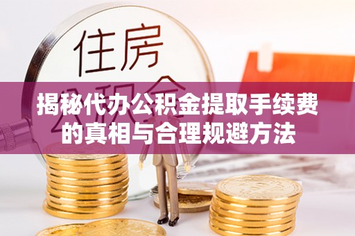 张家界揭秘代办公积金提取手续费的真相与合理规避方法