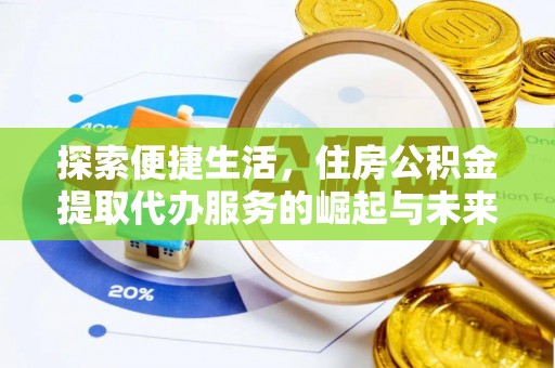 张家界探索便捷生活，住房公积金提取代办服务的崛起与未来趋势