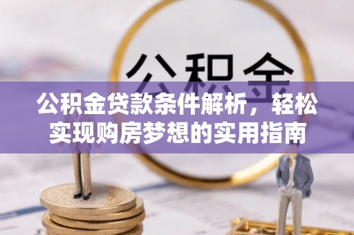 张家界公积金贷款条件解析，轻松实现购房梦想的实用指南
