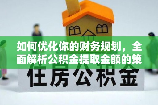 张家界如何优化你的财务规划，全面解析公积金提取金额的策略与技巧