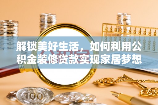 张家界解锁美好生活，如何利用公积金装修贷款实现家居梦想