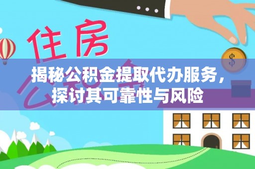 张家界揭秘公积金提取代办服务，探讨其可靠性与风险