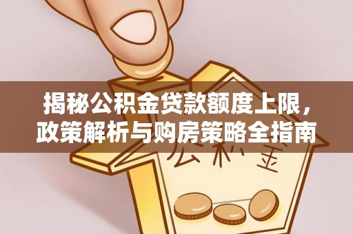 张家界揭秘公积金贷款额度上限，政策解析与购房策略全指南