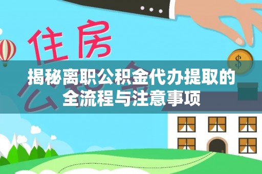 张家界揭秘离职公积金代办提取的全流程与注意事项