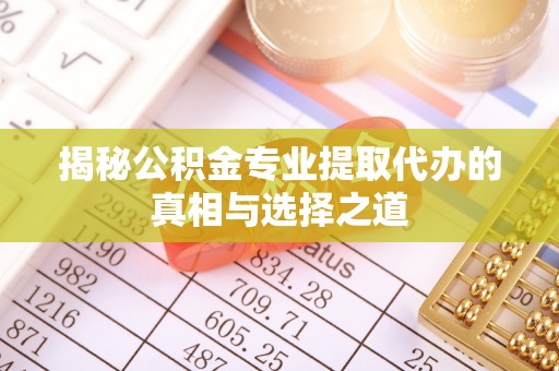 张家界揭秘公积金专业提取代办的真相与选择之道