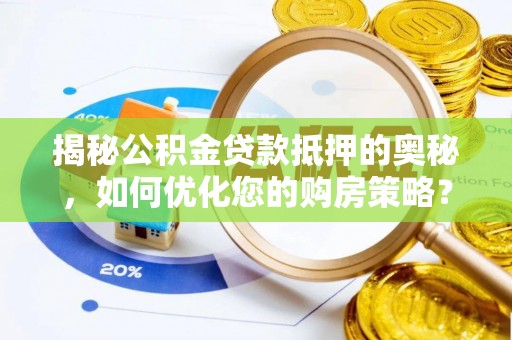 张家界揭秘公积金贷款抵押的奥秘，如何优化您的购房策略？