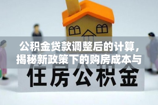 张家界公积金贷款调整后的计算，揭秘新政策下的购房成本与规划策略