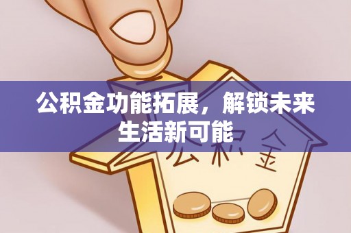 张家界公积金功能拓展，解锁未来生活新可能