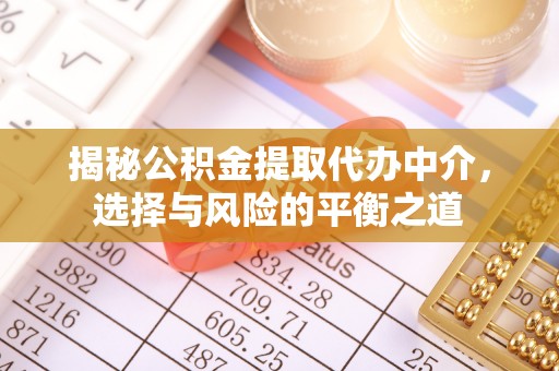 张家界揭秘公积金提取代办中介，选择与风险的平衡之道