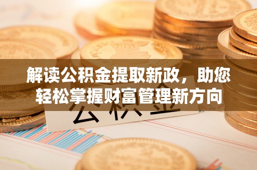 张家界解读公积金提取新政，助您轻松掌握财富管理新方向