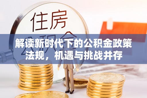 张家界解读新时代下的公积金政策法规，机遇与挑战并存