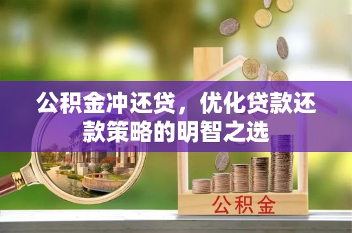 张家界公积金冲还贷，优化贷款还款策略的明智之选