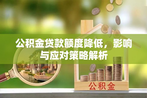 张家界公积金贷款额度降低，影响与应对策略解析
