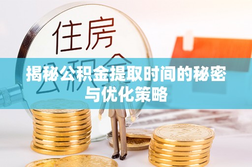 张家界揭秘公积金提取时间的秘密与优化策略