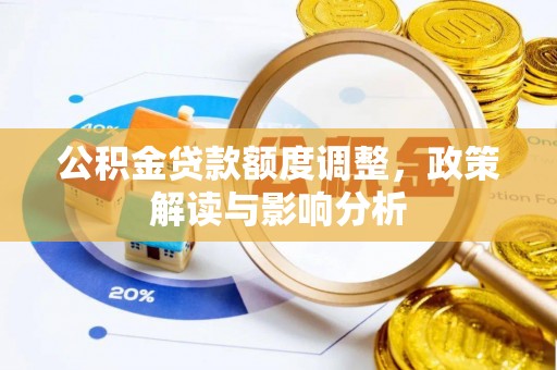 张家界公积金贷款额度调整，政策解读与影响分析
