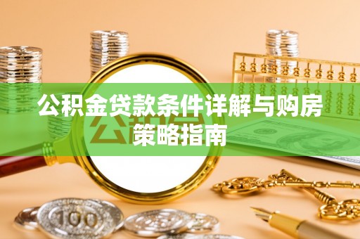 张家界公积金贷款条件详解与购房策略指南