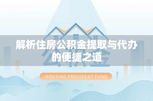 张家界解析住房公积金提取与代办的便捷之道