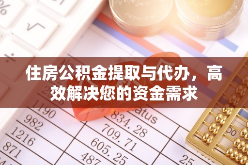张家界住房公积金提取与代办，高效解决您的资金需求