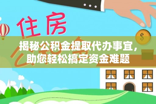 张家界揭秘公积金提取代办事宜，助您轻松搞定资金难题