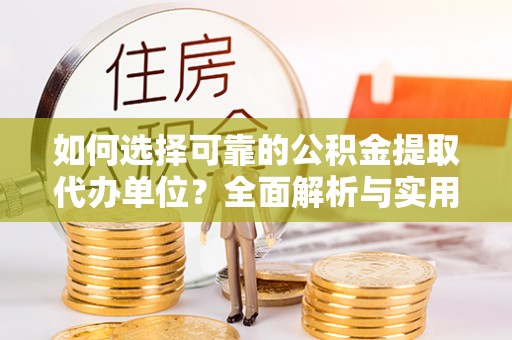张家界如何选择可靠的公积金提取代办单位？全面解析与实用建议