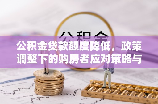 张家界公积金贷款额度降低，政策调整下的购房者应对策略与未来趋势