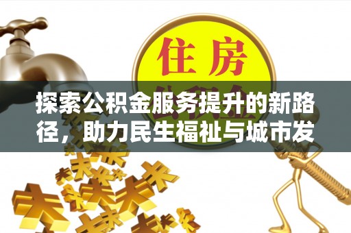 张家界探索公积金服务提升的新路径，助力民生福祉与城市发展