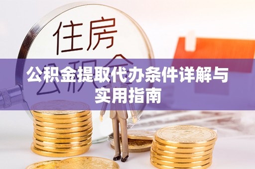 张家界公积金提取代办条件详解与实用指南