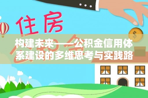张家界构建未来——公积金信用体系建设的多维思考与实践路径