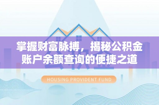 张家界掌握财富脉搏，揭秘公积金账户余额查询的便捷之道