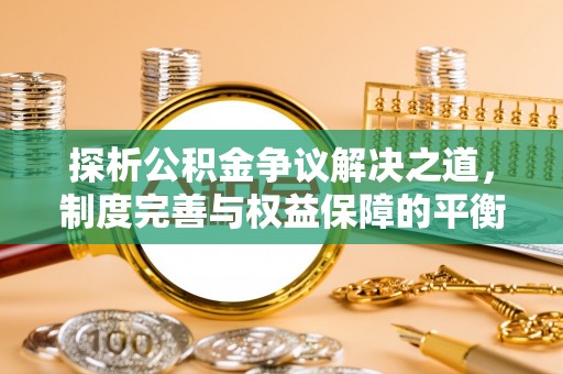 张家界探析公积金争议解决之道，制度完善与权益保障的平衡点