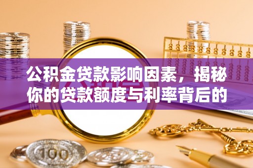 张家界公积金贷款影响因素，揭秘你的贷款额度与利率背后的秘密