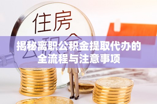 张家界揭秘离职公积金提取代办的全流程与注意事项