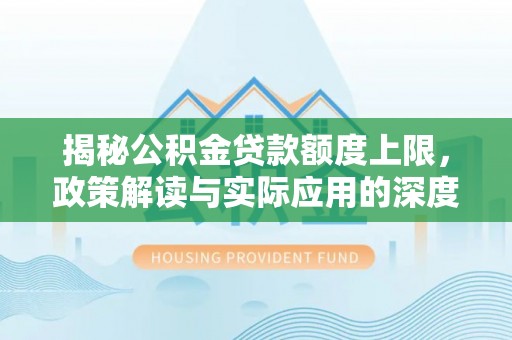 张家界揭秘公积金贷款额度上限，政策解读与实际应用的深度分析