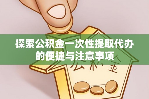 张家界探索公积金一次性提取代办的便捷与注意事项