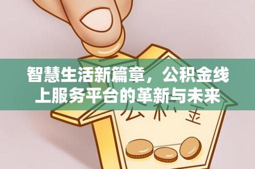 张家界智慧生活新篇章，公积金线上服务平台的革新与未来