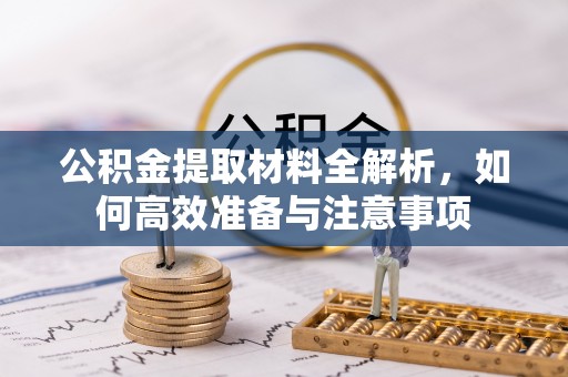 张家界公积金提取材料全解析，如何高效准备与注意事项