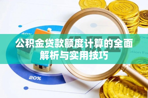 张家界公积金贷款额度计算的全面解析与实用技巧