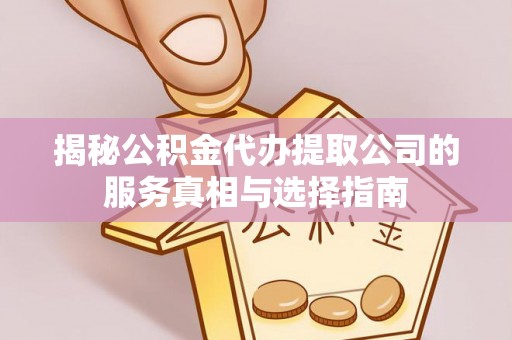 张家界揭秘公积金代办提取公司的服务真相与选择指南