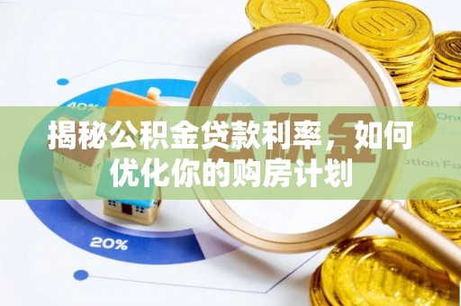张家界揭秘公积金贷款利率，如何优化你的购房计划