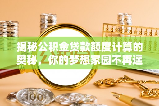 张家界揭秘公积金贷款额度计算的奥秘，你的梦想家园不再遥不可及
