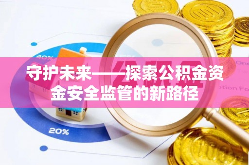 张家界守护未来——探索公积金资金安全监管的新路径