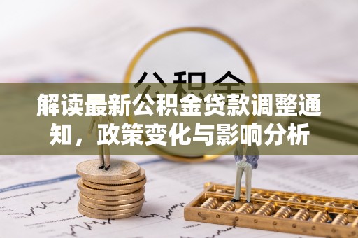 张家界解读最新公积金贷款调整通知，政策变化与影响分析