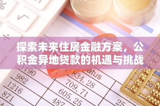张家界探索未来住房金融方案，公积金异地贷款的机遇与挑战