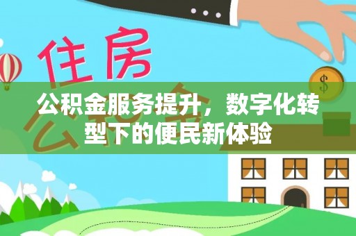 张家界公积金服务提升，数字化转型下的便民新体验