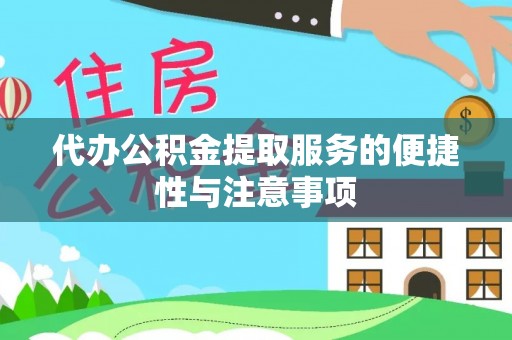 张家界代办公积金提取服务的便捷性与注意事项