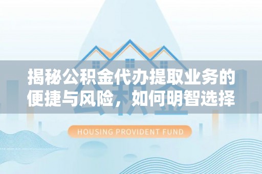 张家界揭秘公积金代办提取业务的便捷与风险，如何明智选择？