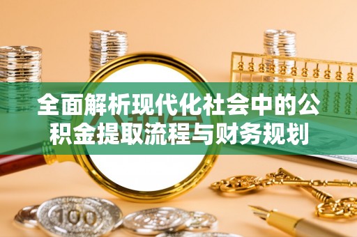 张家界全面解析现代化社会中的公积金提取流程与财务规划