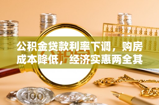 张家界公积金贷款利率下调，购房成本降低，经济实惠两全其美
