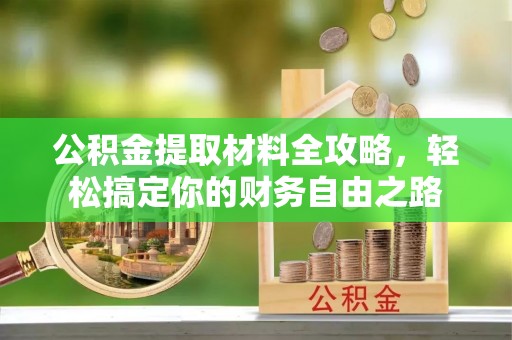张家界公积金提取材料全攻略，轻松搞定你的财务自由之路
