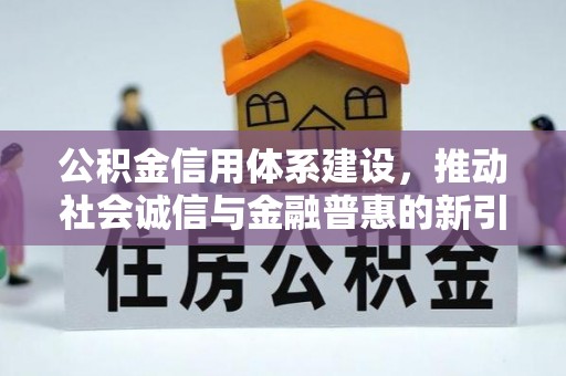 张家界公积金信用体系建设，推动社会诚信与金融普惠的新引擎